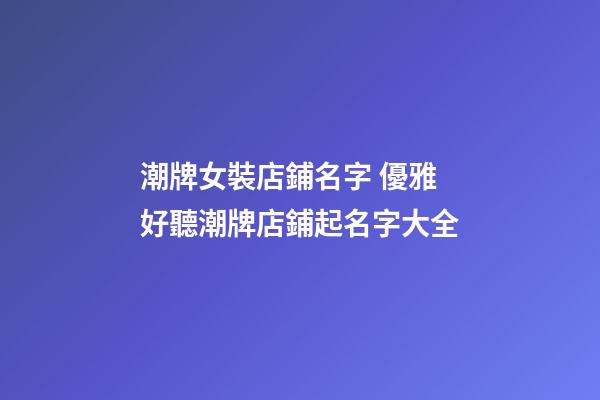 潮牌女裝店鋪名字 優雅好聽潮牌店鋪起名字大全-第1張-店鋪起名-玄機派